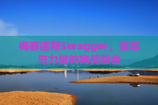 梅赛德斯Swagger，豪华与力量的完美融合